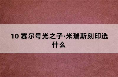 10 赛尔号光之子·米瑞斯刻印选什么